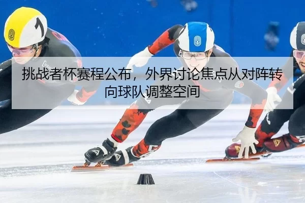 挑战者杯赛程公布，外界讨论焦点从对阵转向球队调整空间